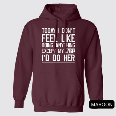 Today I Don't Feel Like Doing Anything Except My Wife I'd Do Her Hoodies